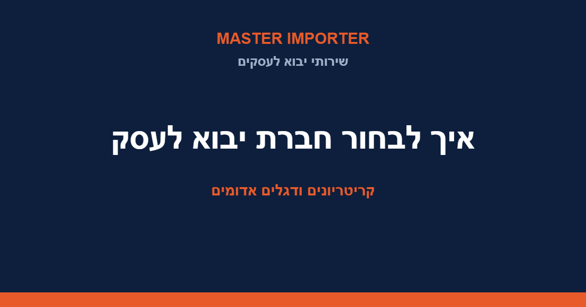 איך לבחור חברת יבוא לעסק — קריטריונים ודגלים אדומים