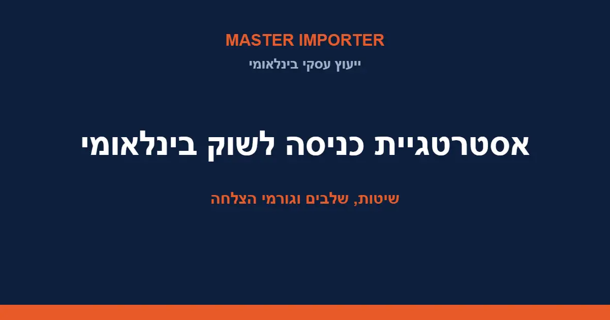 אסטרטגיית כניסה לשוק בינלאומי — שיטות, שלבים וגורמי הצלחה