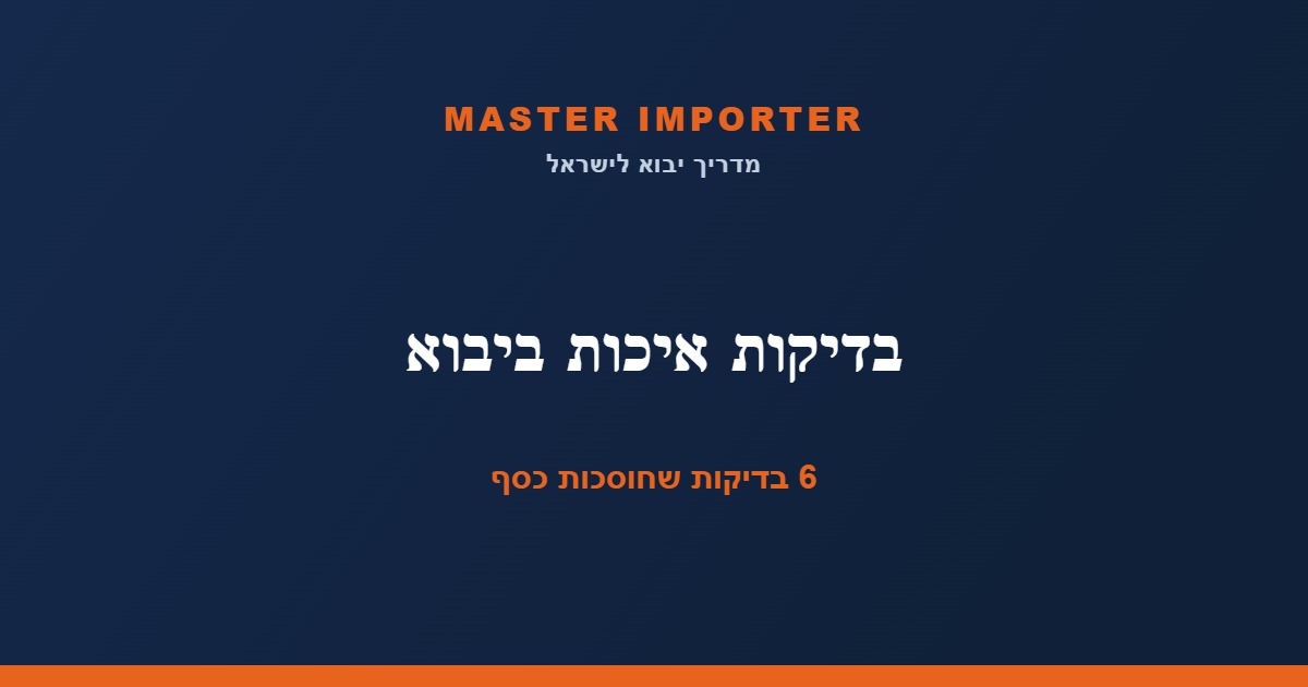 בדיקות איכות ביבוא — 6 סוגי בדיקות שחוסכות לכם כסף