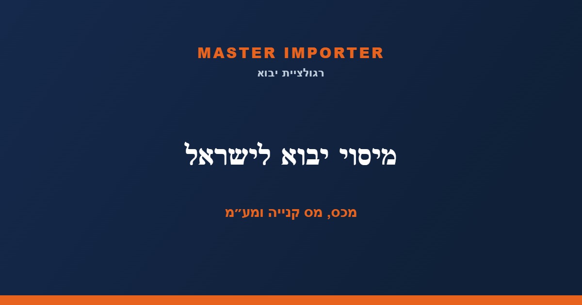 מיסוי יבוא לישראל — מכס, מס קנייה ומע״מ בפועל