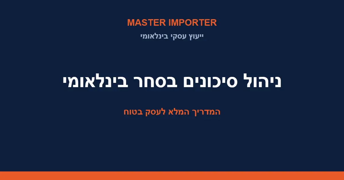 ניהול סיכונים בסחר בינלאומי — המדריך המלא לעסק בטוח