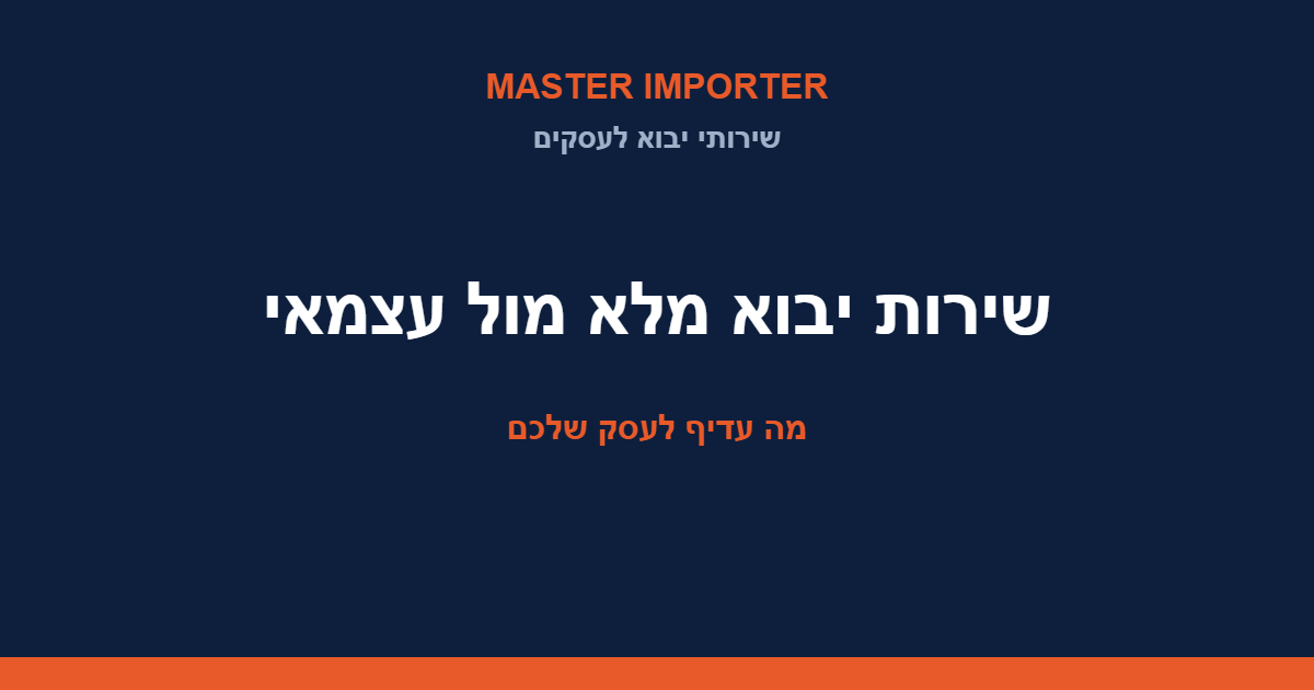 שירות יבוא מלא מול יבוא עצמאי — מה עדיף לעסק שלכם