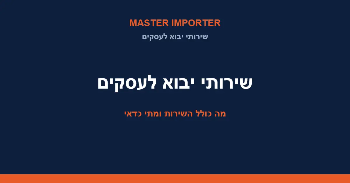 שירותי יבוא לעסקים — מה כולל השירות ומתי כדאי