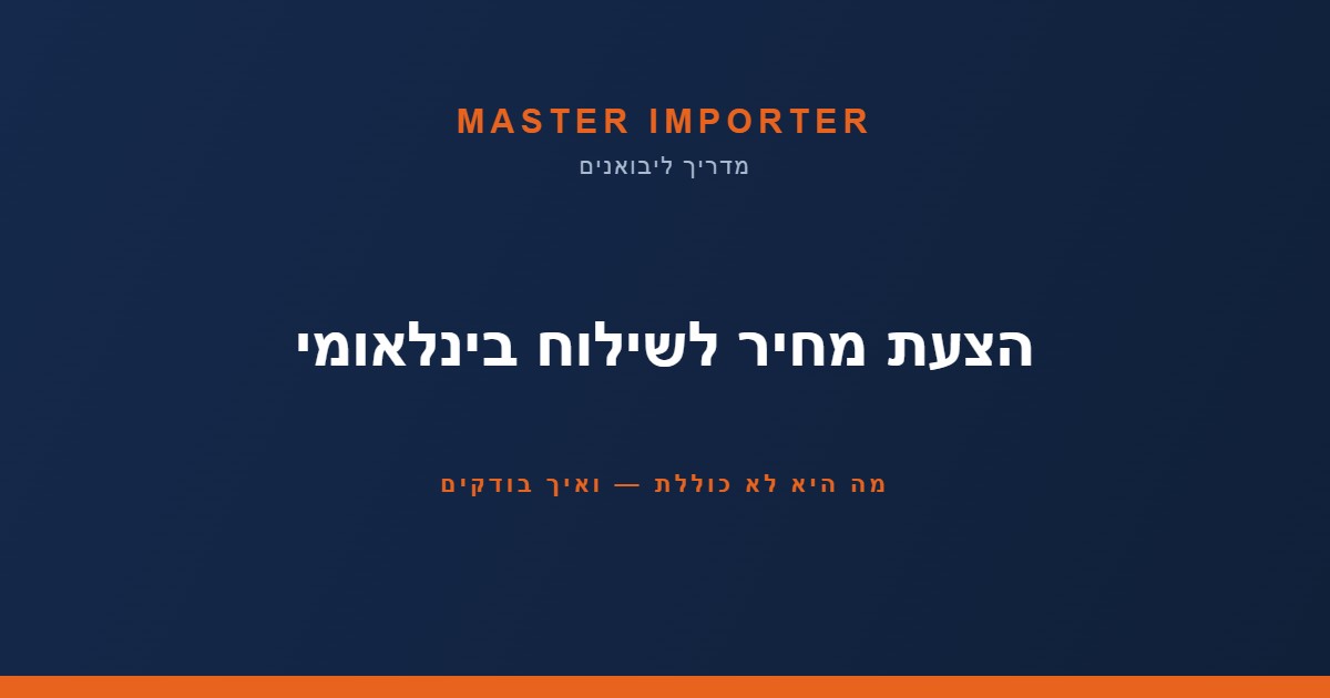 הצעת מחיר שילוח בינלאומי — מה היא לא כוללת ואיך מחשבים עלות יבוא אמיתית