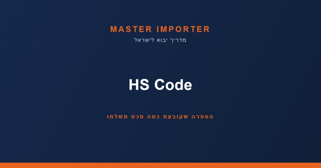 HS Code — הספרה שקובעת כמה מכס תשלמו | Master Importer