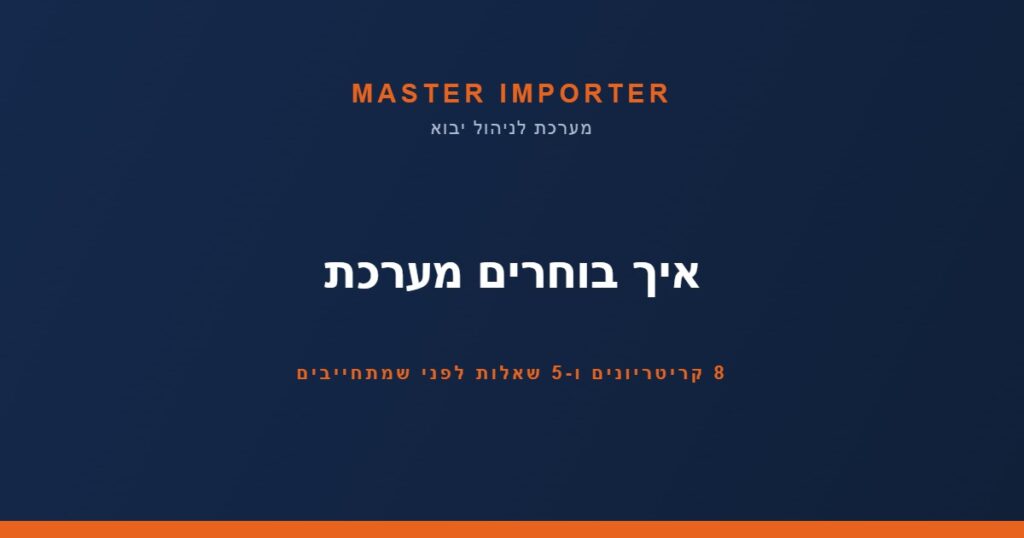 איך בוחרים מערכת — 8 קריטריונים ו-5 שאלות לפני שמתחייבים | Master Importer