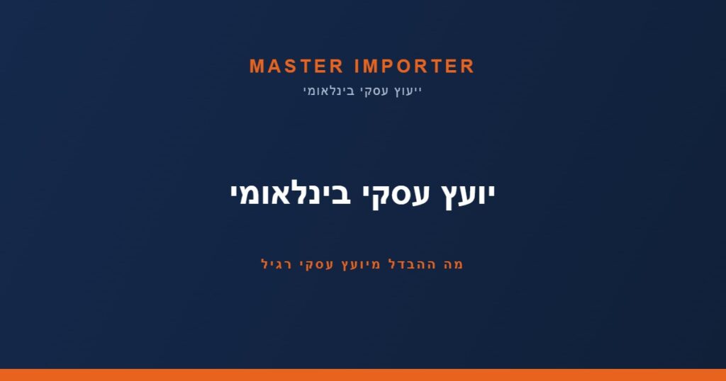 יועץ עסקי בינלאומי — מה ההבדל מיועץ עסקי רגיל | Master Importer