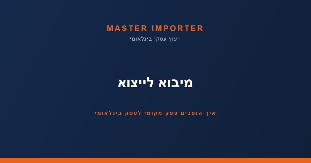 מיבוא לייצוא — איך הופכים עסק מקומי לעסק בינלאומי | Master Importer