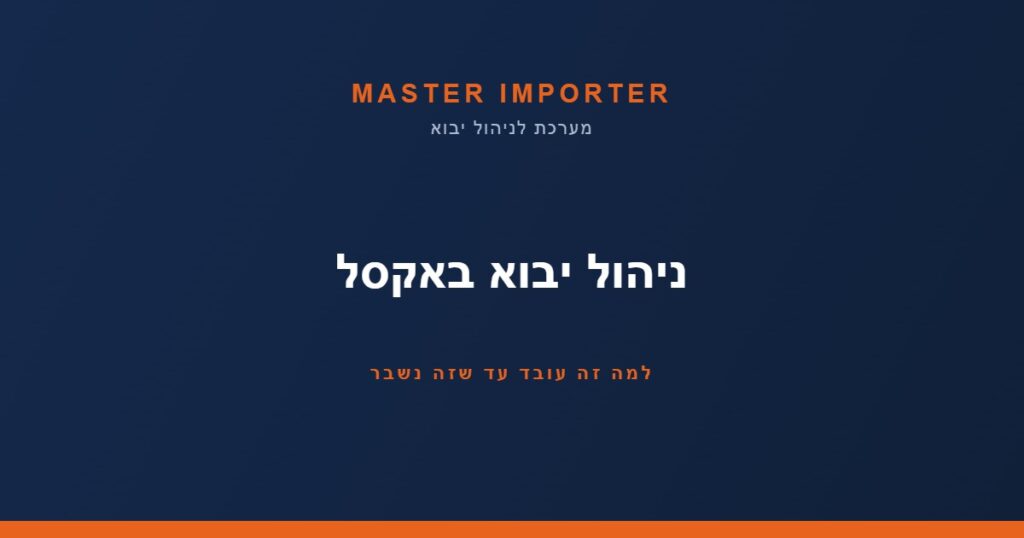 ניהול יבוא באקסל — למה זה עובד עד שזה נשבר | Master Importer