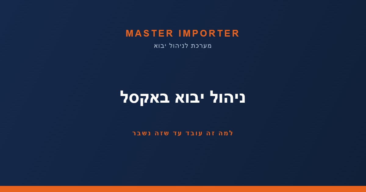 ניהול יבוא באקסל: למה זה עובד עד שזה נשבר