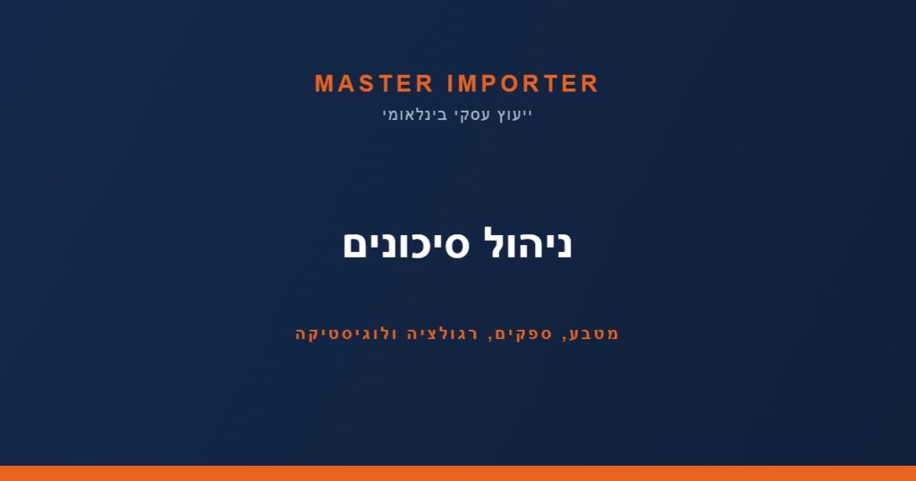 ניהול סיכונים — מטבע, ספקים, רגולציה ולוגיסטיקה | Master Importer