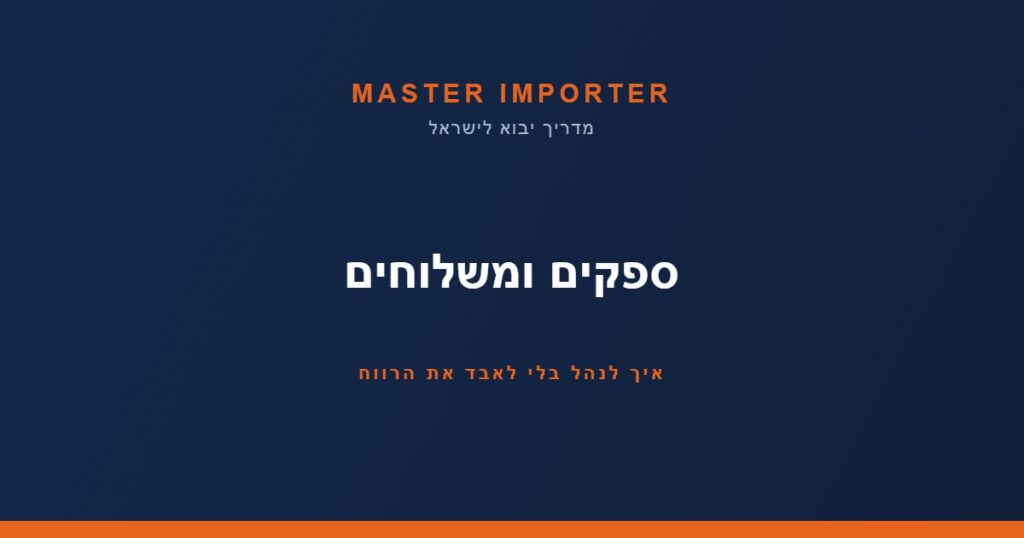 ספקים ומשלוחים — איך לנהל בלי לאבד את הרווח | Master Importer