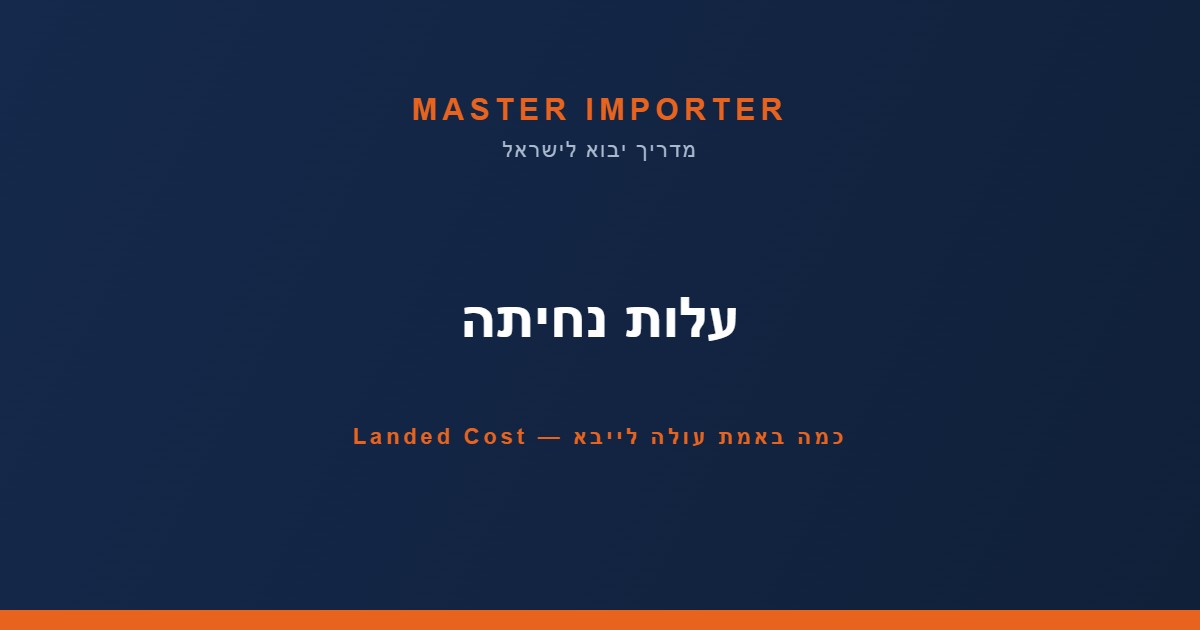 כמה באמת עולה לייבא? המדריך לחישוב עלות נחיתה (Landed Cost)