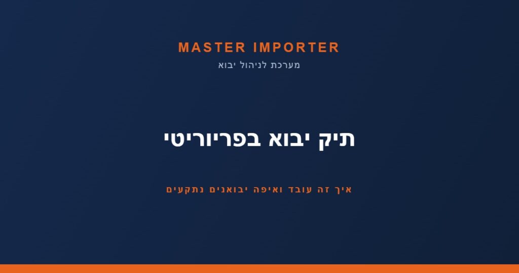 תיק יבוא בפריוריטי — Master Importer
